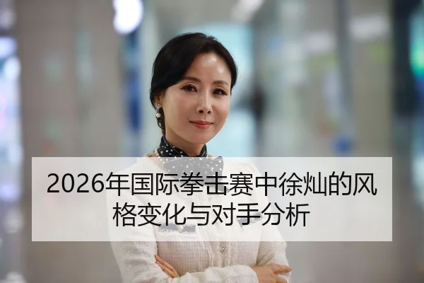 2026年国际拳击赛中徐灿的风格变化与对手分析