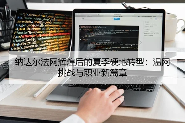 纳达尔法网辉煌后的夏季硬地转型：温网挑战与职业新篇章