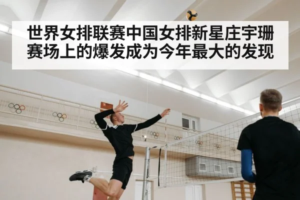 世界女排联赛中国女排新星庄宇珊赛场上的爆发成为今年最大的发现