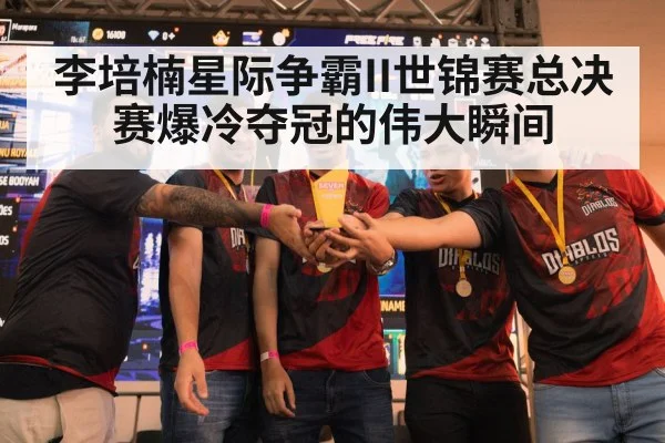 李培楠星际争霸II世锦赛总决赛爆冷夺冠的伟大瞬间
