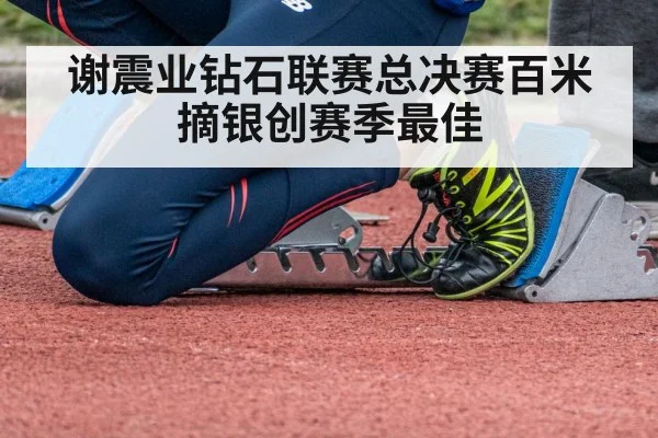 谢震业钻石联赛总决赛百米摘银创赛季最佳
