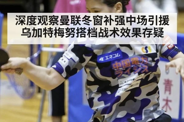 深度观察曼联冬窗补强中场引援乌加特梅努搭档战术效果存疑